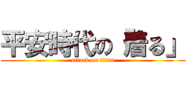 平安時代の「着る」 (attack on titan)