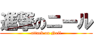 進撃のニール (attack on Neil)
