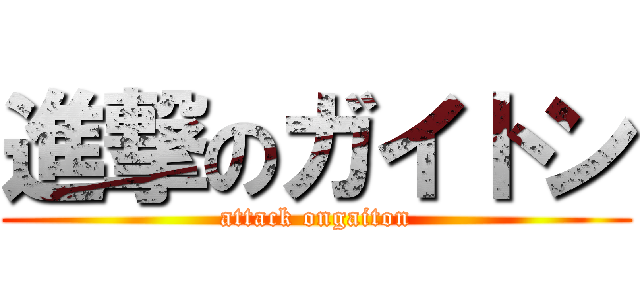 進撃のガイトン (attack ongaiton)