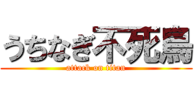 うちなぎ不死鳥 (attack on titan)