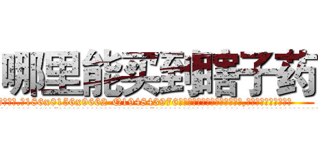 哪里能买到瞎子药 (哪里能买到瞎子药【电.话186x0156x9662-Q194843976林氏药业】我们做的是长期生意,靠的是老客户长期支持
参考消息网2月20日报道 韩媒称，“剩女多、离婚率高的城市，房价一定会上涨。”这是中国经济学家金岩石2016年12月参加在上海举行的房地产相关论坛时说的话。
)