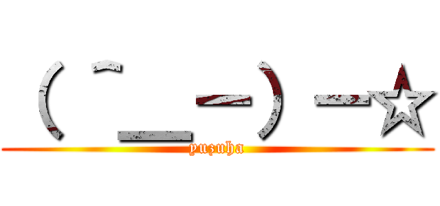 （ ＾＿－）－☆ (yuzuha)