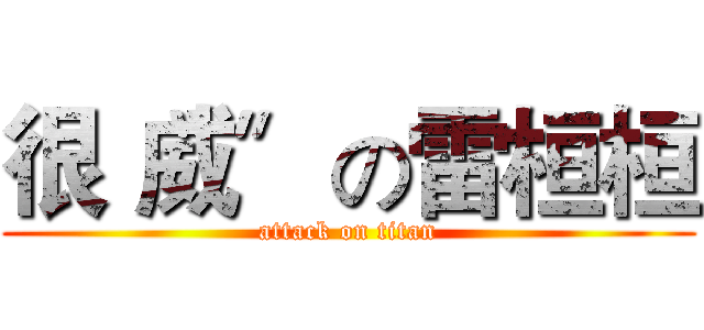 很〝威〞の雷桓桓 (attack on titan)