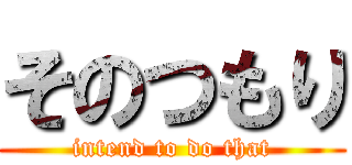 そのつもり (intend to do that)