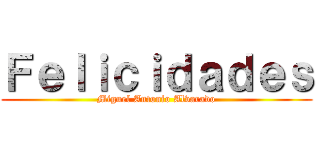 Ｆｅｌｉｃｉｄａｄｅｓ (Miguel Antonio Alvarado)