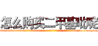 怎么购买二甲基吡啶 (怎么购买二甲基吡啶【电-186x2687x6963-Q278180069元-吉-药-业】我们做的是长期生意,靠的是老客户长期支持 http://sngk.net/VXpmvI
)