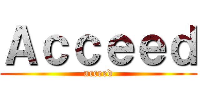 Ａｃｃｅｅｄ (acceed)