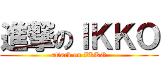 進撃のＩＫＫＯ (attack on IKKO)