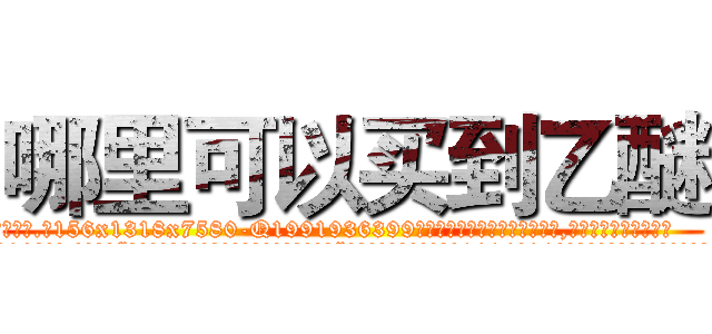 哪里可以买到乙醚 (哪里可以买到乙醚【电.话156x1318x7580-Q1991936399鑫宏药业】我们做的是长期生意,靠的是老客户长期支持
参考消息网2月20日报道 韩媒称，“剩女多、离婚率高的城市，房价一定会上涨。”这是中国经济学家金岩石2016年12月参加在上海举行的房地产相关论坛时说的话。
)