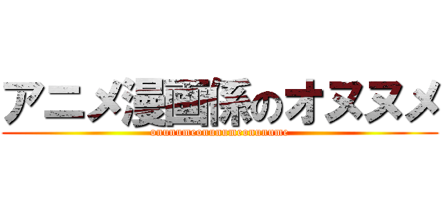 アニメ漫画係のオヌヌメ (onunumeonunumeonunume)