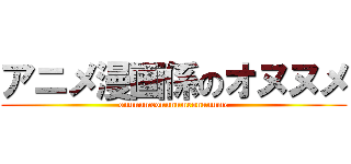 アニメ漫画係のオヌヌメ (onunumeonunumeonunume)