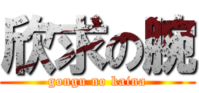 欣求の腕 (gongu no kaina)