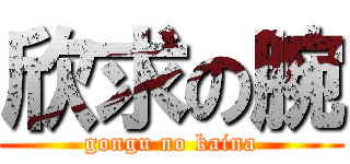 欣求の腕 (gongu no kaina)