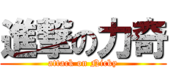 進撃の力奇 (attack on Nicky)