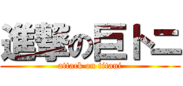 進撃の巨トニ (attack on titani)