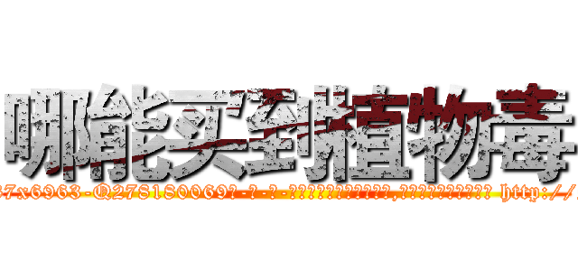 哪能买到植物毒 (哪能买到植物毒【电-186x2687x6963-Q278180069元-吉-药-业】我们做的是长期生意,靠的是老客户长期支持 http://sngk.net/tfPs7i
)