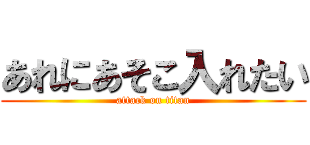 あれにあそこ入れたい (attack on titan)