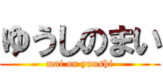 ゆうしのまい (mai on yuushi)