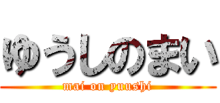 ゆうしのまい (mai on yuushi)