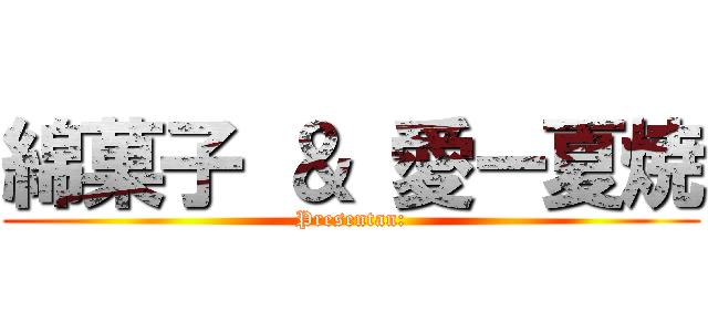 綿菓子 ＆ 愛ー夏焼 (Presentan:)