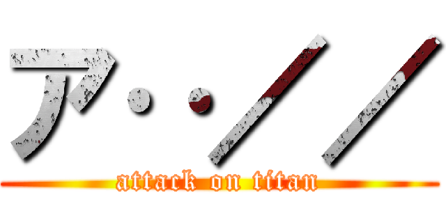 ア‥／／ (attack on titan)