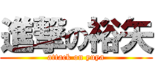 進撃の裕矢 (attack on yuya)
