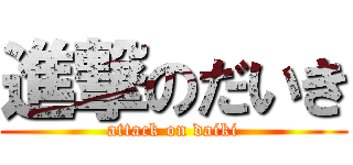 進撃のだいき (attack on daiki)