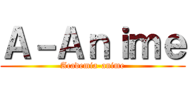 Ａ－Ａｎｉｍｅ (Academia-anime)