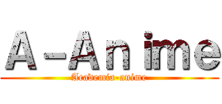 Ａ－Ａｎｉｍｅ (Academia-anime)