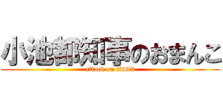 小池都知事のおまんこ (attack on tintin)