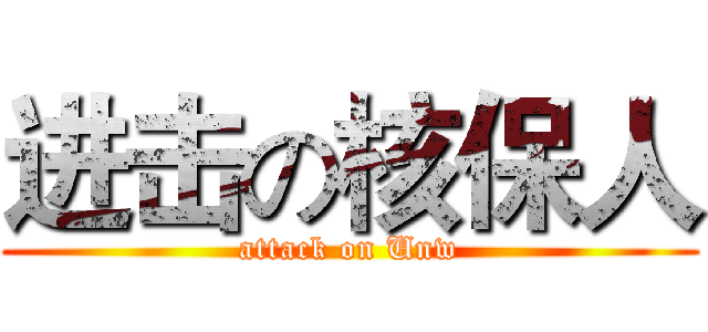 进击の核保人 (attack on Unw)