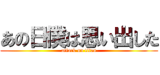 あの日僕は思い出した (attack on titan)