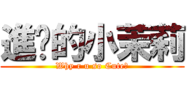 進擊的小茉莉 (Why r u so Cute?)