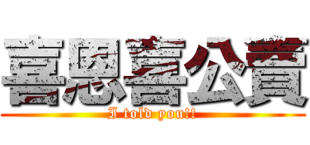 喜恩喜公賣 (I told you!!)