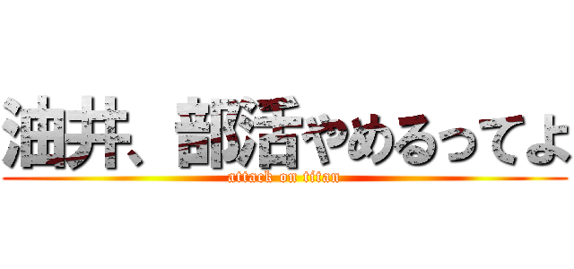 油井、部活やめるってよ (attack on titan)