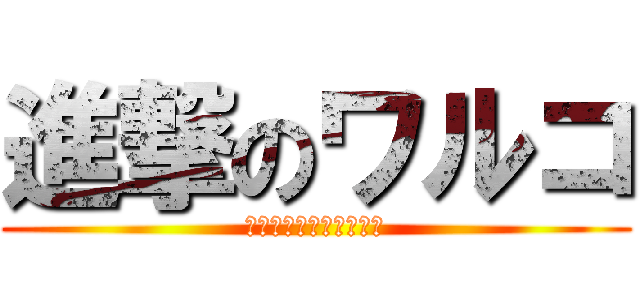 進撃のワルコ (もうデブとは言わせない)