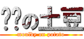 发霉の土豆 (mouldy on potato)