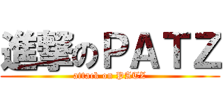 進撃のＰＡＴＺ (attack on PATZ)