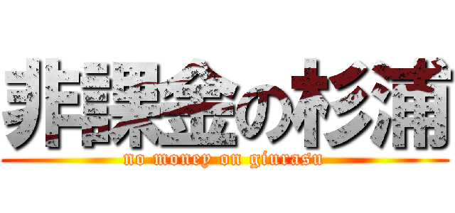 非課金の杉浦 (no money on giurasu)