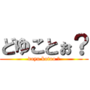 どゆことぉ？ (doyu kotoo ?)