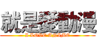 就是愛動漫 (I LOVE ANIME)