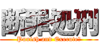 断罪処刑 (Punish and Execute！)