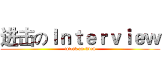 进击のＩｎｔｅｒｖｉｅｗ (attack on titan)