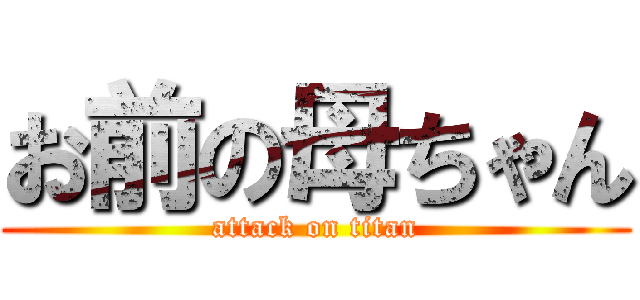 お前の母ちゃん (attack on titan)