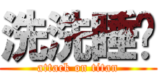 洗洗睡啦 (attack on titan)