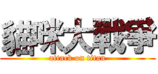 貓咪大戰爭 (attack on titan)