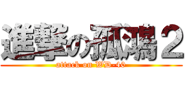 進撃の孤鴻２ (attack on WD-40)