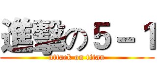 進擊の５－１ (attack on titan)