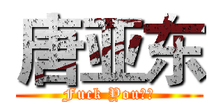 唐亚东 (Fuck You！！)