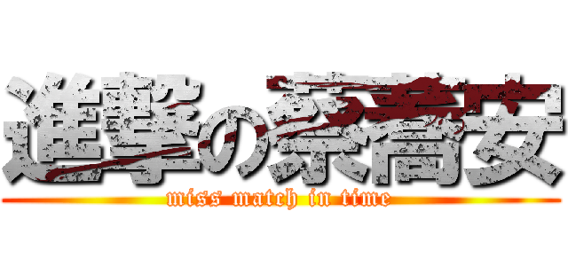 進撃の蔡蕎安 (miss match in time)